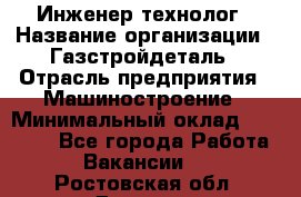 Инженер-технолог › Название организации ­ Газстройдеталь › Отрасль предприятия ­ Машиностроение › Минимальный оклад ­ 30 000 - Все города Работа » Вакансии   . Ростовская обл.,Донецк г.